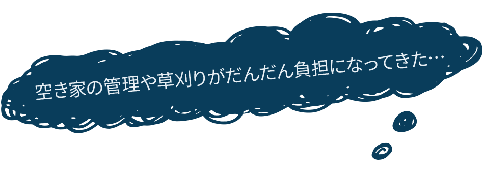 空き家の管理や草刈りがだんだん負担になってきた…