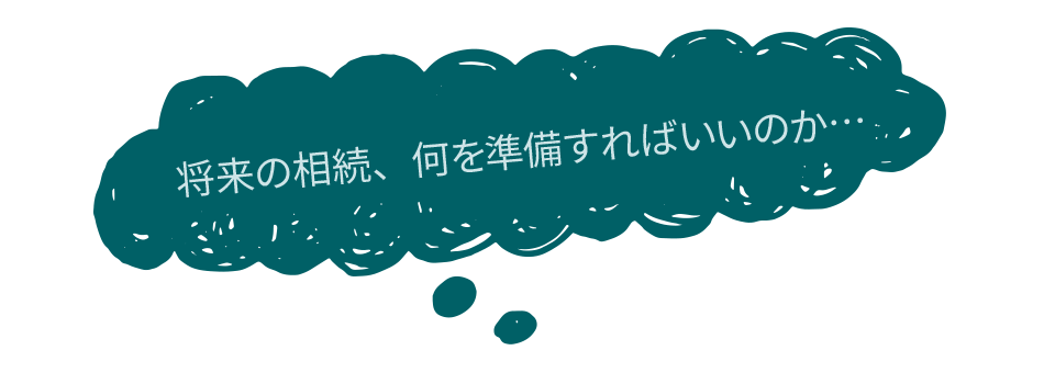 将来の相続、何を準備すればいいのか…